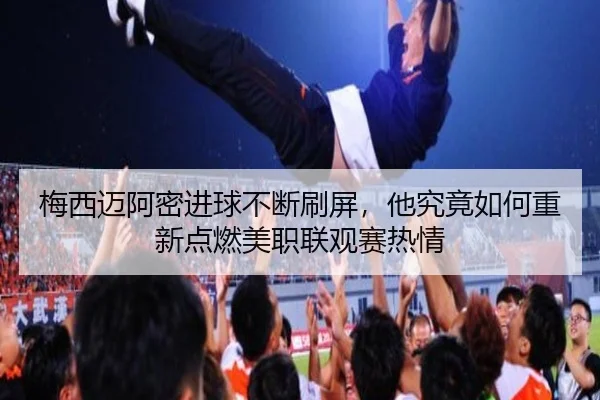 梅西迈阿密进球不断刷屏，他究竟如何重新点燃美职联观赛热情（yingjiatiyu）